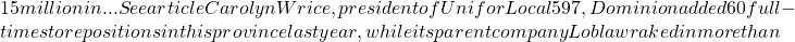 15 million in... See article Carolyn Wrice, president of Unifor Local 597, Dominion added 60 full-time store positions in this province last year, while its parent company Loblaw raked in more than